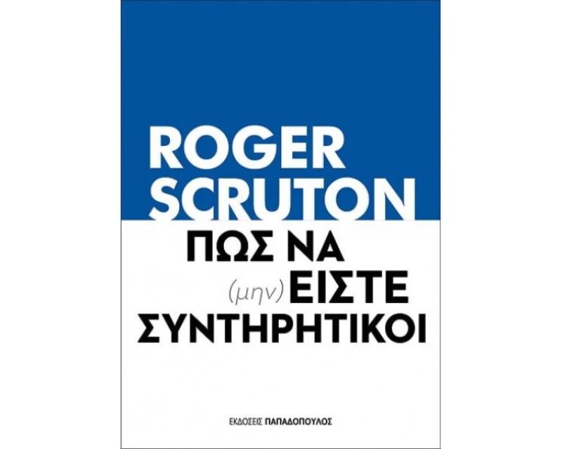 Roger Scruton: “Πώς να (μην) είστε συντηρητικοί”